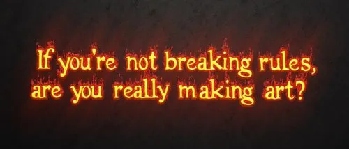 single line of firey text on Gothic background "If you're not breaking rules, are you really making art?",neon orange text reads if you're not breaking rules, are you really making art?,neon sign,wood